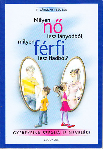 F. Várkonyi Zsuzsa - Milyen nő lesz lányodból, milyen férfi lesz fiadból?- Gyermekeink szexuális nevelése