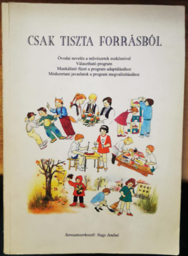 Nagy Jenőné - Csak tiszta forrásból - óvodai nevelés a művészetek eszközeivel - alternatív program - útmutató a program megvalósításához