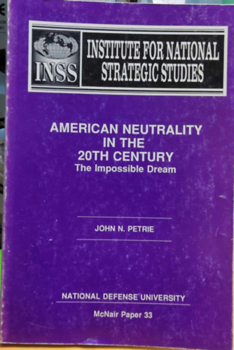 John N. Petrie - American Neutrality in the 20th Century: The Impossible Dream (National Defense University)(McNair Paper 33)