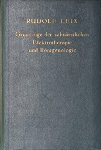 Rudolf Leix - Grundzge der zahnrztlichen Elektrotherapie und Rntgenologie
