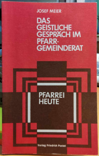 Josef Meier - Das geistliche Gesprch im Pfarrgemeinderat: methodische Anleitungen, praktische Beispiele (Verlag Friedrich Pustet)