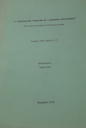 Vígh József (szerk.) - "A társadalom védelme és a bűnözés megelőzése" - Nemzetközi tudományos konferencia anyaga
