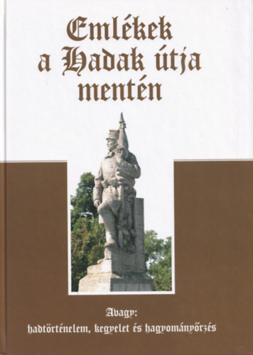 Ravasz Istvn dr.  (szerk.) - Emlkek a Hadak tja mentn (Avagy hadtrtnelem, kegyelet s hagyomnyrzs)