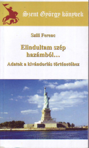 Szili Ferenc - Elindultam sz�p haz�mb�l... - Adatok a kiv�ndorl�s t�rt�net�hez