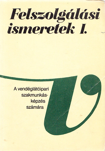 Olh Pter dr. - Felszolglsi ismeretek I. (A vendglti szakmunkskpzs szmra)