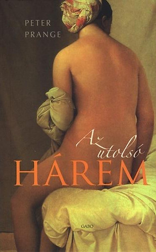 Szerk.: Rózsa Judit, Ford.: Simon László, Oscar Welden Peter Prange - Az utolsó hárem + Háremek titkai ( 2 db könyv )