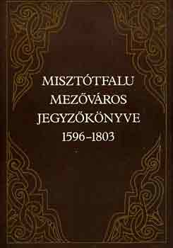 Király László - Misztótfalu mezőváros jegyzőkönyve 1596-1803