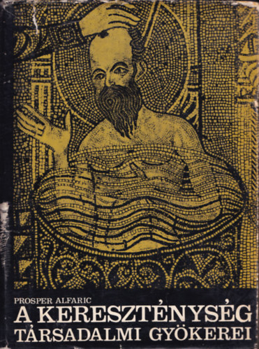 SZERZŐ Prosper Alfaric FORDÍTÓ Nyilas Vera LEKTOR Komoróczy Géza - A kereszténység társadalmi gyökerei (Palesztinai elemek - Szíriai elemek - Egyiptomi elemek - Görög elemek - Római elemek) Kihajtható melléklettel., teljes kiadás