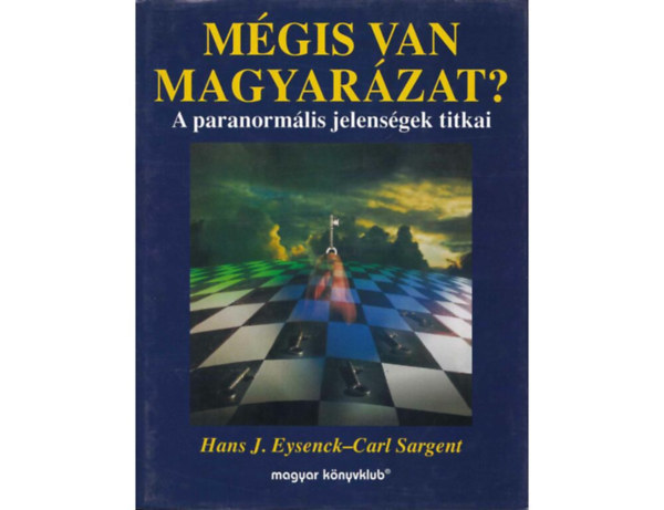 SZERZ Hans J. Eysenck Carl Sargent SZERKESZT Zsmboki Mria FORDT Balzs va - Mgis van magyarzat?  A pszi mesterei,  Elme s gp, Ki a j mdium?, ESP, lom, flhomlyos zna,  Hipnzis s tudatllapot, Elme s anyag,  Mindennapi parapszicholgia,  A pszi fizikja,  let a hall utn?