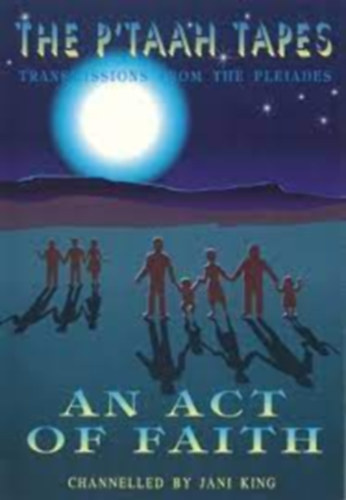 An Act of Faith - The P'taah Tapes - Treansmissions From The Pleaiades - Channelled By Jani King