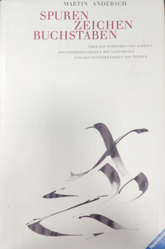 Martin Andersch - Spuren, Zeichen, Buchstaben: ber das Schreiben von Schrift, das Experimentieren mit Alphabeten und das Interpretieren von