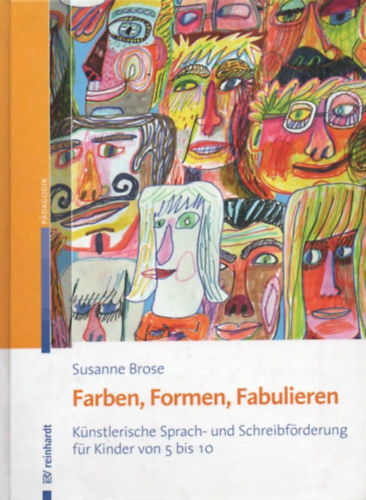 Susanne Brose - Farben, Formen, Fabulieren - Knstlerische Sprach- und Schreibfrderung fr Kinder von 5 bis 10