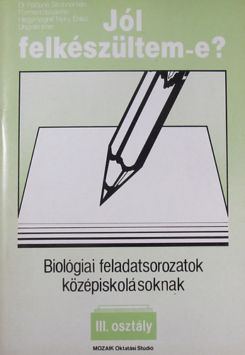 Dr. Fülöpné Strohner Irén - Formann Istvánné - Hegymeginé Nyíry Enikő - Ungvári Imre - Biológiai feladatsorozatok középiskolásoknak III. osztály (Jól felkészültem-e?)