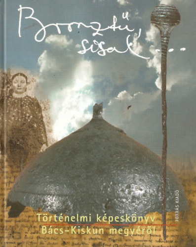 Fzi Lszl (szerk.) - Bronzf, sisak - Trtnelmi kpesknyv Bcs-Kiskun megyrl