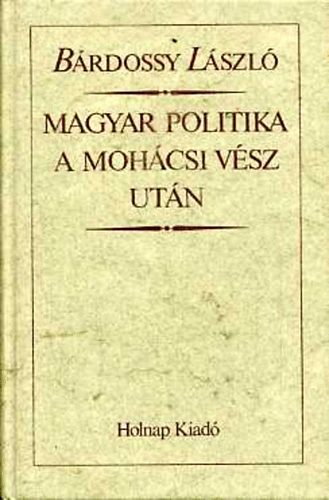 Bárdossy László - Magyar politika a mohácsi vész után (reprint)
