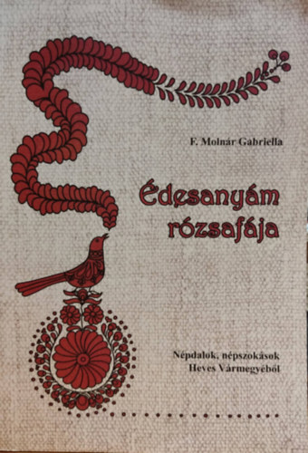 F. Moln�r Gabriella - �desany�m r�zsaf�ja - N�pdalok, n�pszok�sok Heves V�rmegy�b�l