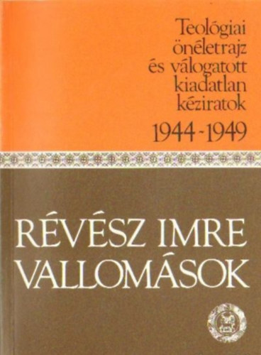 Rvsz Imre - Vallomsok (Teolgiai nletrajz s vl.kiadatlan kziratok 1944-1949)