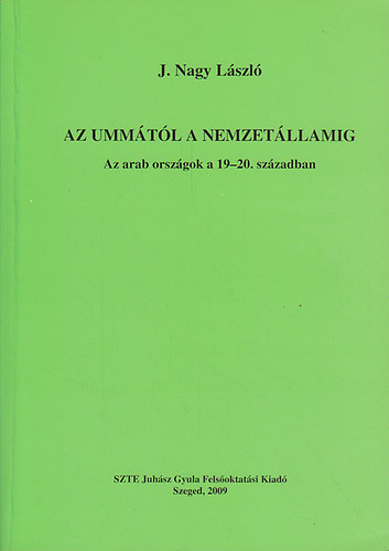 J. Nagy László - Az ummától a nemzetállamig: Az arab országok a 19-20. században