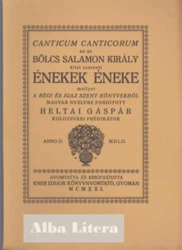 Fordtotta: Heltai Gspr - Canticum canticorum az az blcs Salamon kirly ltal szerzett nekek neke mellyet a rgi s igaz szent knyvekbl magyar nyelvre fordtott Heltai Gspr kolozsvri prdiktor