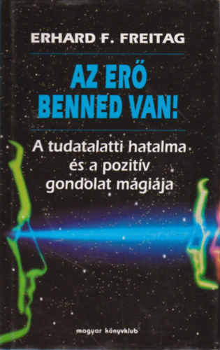 SZERZ Erhard F. Freitag SZERKESZT Zsmboki Mria FORDT Sarank Mrta - Az er benned van! (A tudatalatti hatalma s a pozitv gondolat mgija)  - A tudatalatti erkzpont - A szuggeszti hatalma