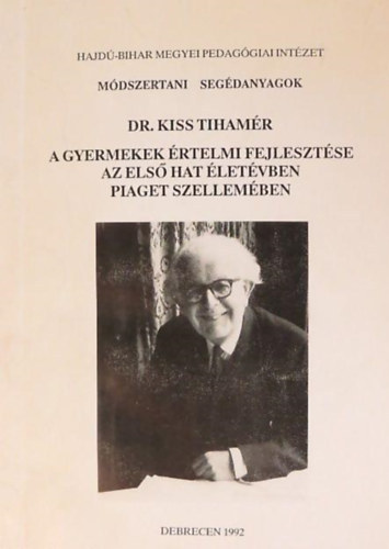 Dr. Kiss Tihamr - A gyermekek rtelmi fejlesztse az els hat letvben Piaget szellemben - Jean Piaget gyermekpszicholgija s didaktikai elvei felhasznlsval