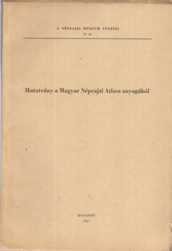 Szolnoky Lajos  (szerk) - Mutatv�ny a Magyar N�prajzi Atlasz anyag�b�l (A N�pr. M�zeum f�z. 23)