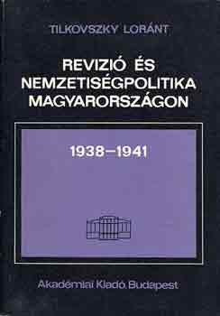 Tilkovszky L�r�nt - Rev�zi� �s nemzetis�gpolitika Magyarorsz�gon 1938-1941