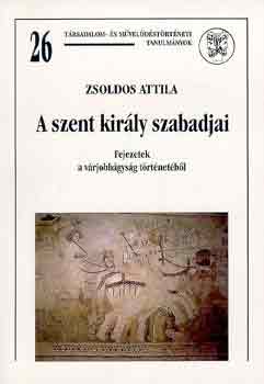 ZSoldos Attila - A szent kir�ly szabadjai (fejezetek a v�rjobb�gys�g t�rt�net�b�l)