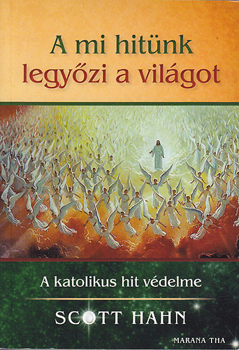 Scott Hahn - A mi hitnk legyzi a vilgot: A katolikus hit vdelme