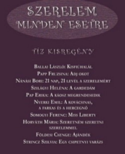 N�n�si Bori, Papp Fruzsina, Szil�gyi Hel�na, Pap Erika, Nyerki Emil, Somogyi Ferenc, Horv�th M�ria, F�ldesi Csenge, Strincz Szilvia Ballai L�szl� - Szerelem Minden Esetre - T�z kisreg�ny