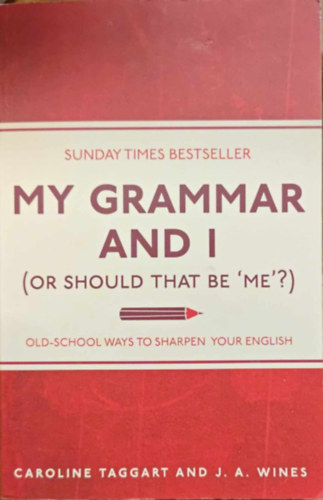 J. A. Wines Caroline Taggart - My Grammar and I (Or Should That Be 'Me'?): Old-School Ways to Sharpen Your English