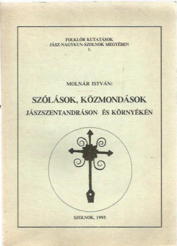 Moln�r Istv�n Dr. habil. Asz�di Ilona Dr. - Sz�l�sok, k�zmond�sok J�szszentandr�son �s k�rny�k�n (Folkl�r kutat�sok J�sz-Nagykun-Szolnok megy�ben 1.)