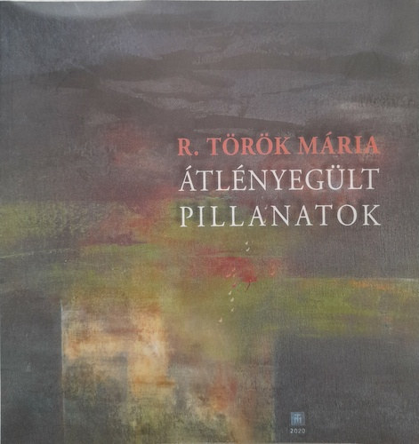 R. Török Mária - Átlényegült pillanatok