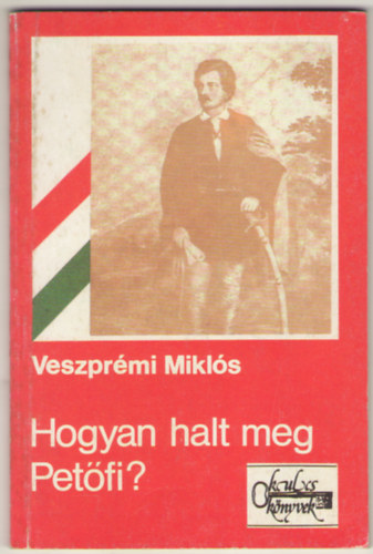 Veszprémi Miklós - Hogyan halt meg Petőfi? Történelmi oknyomozás