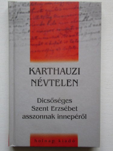 Szigethy Gbor  (szerk.) - Karthauzi nvtelen - Dicssges Szent Erzsbet asszonnak inneprl