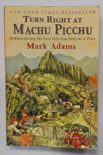 Mark Adams - Turn Right at Machu Picchu: Rediscovering the Lost City One Step at a Time (Forduljon jobbra Machu Picchunl: Fedezze fel jra az elveszett vrost lpsrl lpsre, angol nyelven)
