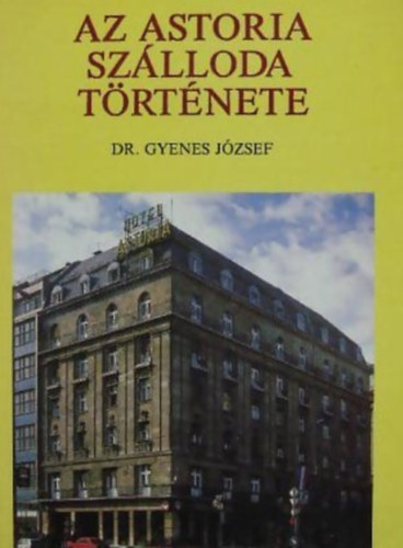 Gyenes J�zsef Dr. - Az Astoria Sz�lloda t�rt�nete