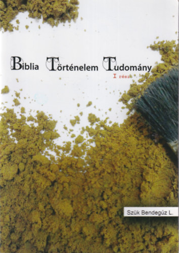 Sz�k Bendeg�z L. - Biblia, T�rt�nelem, Tudom�ny F�zetsorozat I. r�sz