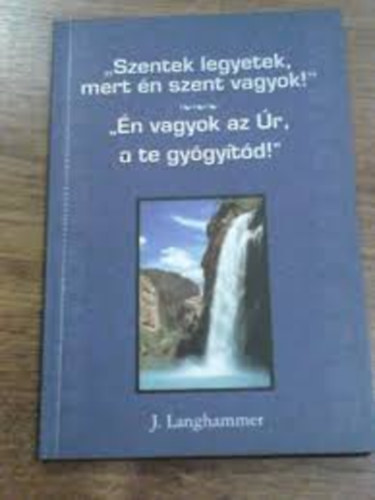 J. Langhammer - "Szentek legyetek, mert �n szent vagyok!" - "�n vagyok az �r, a te...
