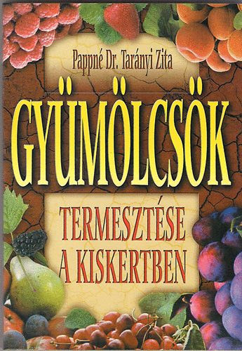 Pappné Dr. Tarányi Zita - Gyümölcsök termesztése a kiskertben - Gyakorlati útmutató