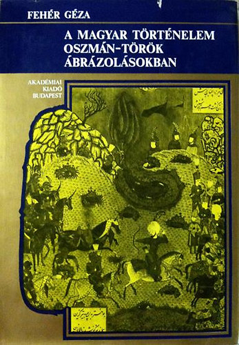 Fehér Géza - A magyar történelem oszmán-török ábrázolásokban