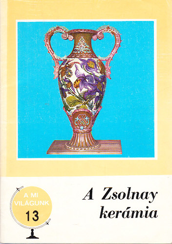 Brestyánszky Ilona - A Zsolnay kerámia (A mi világunk 13.)