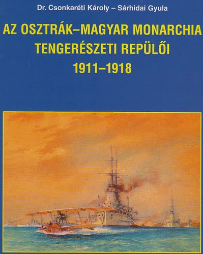 Dr. Csonkar�ti K�roly S�rhidai Gyula - Az Osztr�k-Magyar Monarchia tenger�szeti rep�l�i 1911-1918