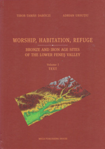 Adrian Ursutiu Tibor-Tam�s Dar�czi - Worship, Habitation, Refuge - Bronze and Iron Age Sites of the Lower Fenes Valley I-II.