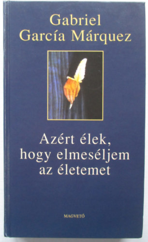 Gabriel Garc�a M�rquez - Az�rt �lek, hogy elmes�ljem az �letemet