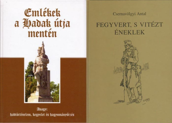 Csernav�lgyi Antal Ravasz Istv�n dr.  (szerk.) - 2 db magyar hadt�rt�nelmi m�: Eml�kek a Hadak �tja ment�n - Avagy hadt�rt�nelem, kegyelet �s hagyom�ny�rz�s + Fegyvert, s vit�zt �neklek - Katonanapl�k a h�bor�kb�l