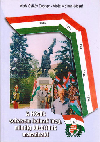 Vit�z Csik�s Gy�rgy; Vit�z Moln�r J�zsef - A h�s�k sohasem halnak meg,mindig k�z�tt�nk maradnak!