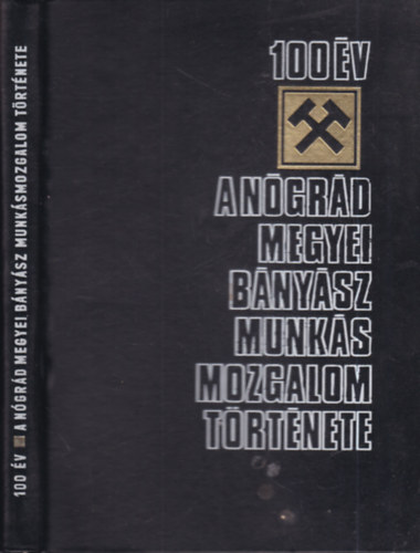 Gerley Andor, Dr. Nagy Ferenc, Dr. Horv�th Istv�n, Dr. Moln�r P�l Csabai J�zsef - 100 �v -  A N�gr�d megyei b�ny�sz munk�smozgalom t�rt�nete