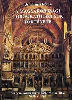 Dr. Pirigyi István - A magyarországi görögkatolikusok története I.