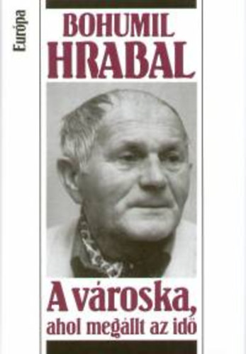 Bohumil Hrabal - A v�roska, ahol meg�llt az id�